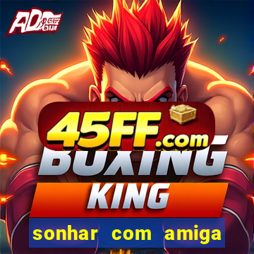 sonhar com amiga falsa no jogo do bicho